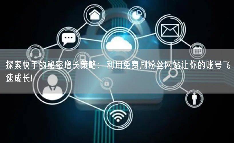 探索快手的秘密增长策略：利用免费刷粉丝网站让你的账号飞速成长!