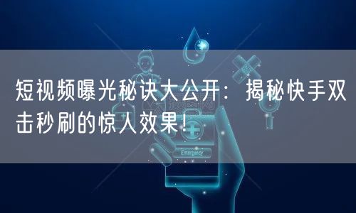 短视频曝光秘诀大公开：揭秘快手双击秒刷的惊人效果！