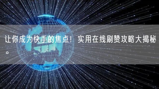 让你成为快手的焦点!实用在线刷赞攻略大揭秘。