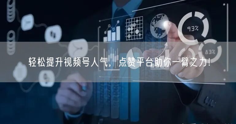 轻松提升视频号人气,点赞平台助你一臂之力!