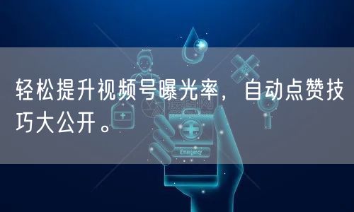 轻松提升视频号曝光率，自动点赞技巧大公开。