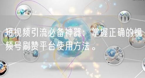 短视频引流必备神器：掌握正确的视频号刷赞平台使用方法。