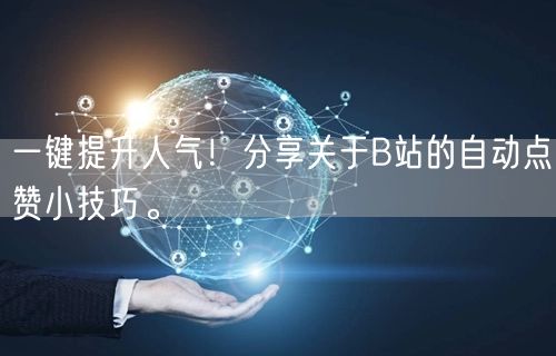 一键提升人气！分享关于B站的自动点赞小技巧。
